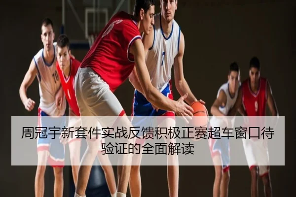 周冠宇新套件实战反馈积极正赛超车窗口待验证的全面解读
