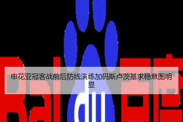申花亚冠客战前后防线演练加码斯卢茨基求稳意图明显